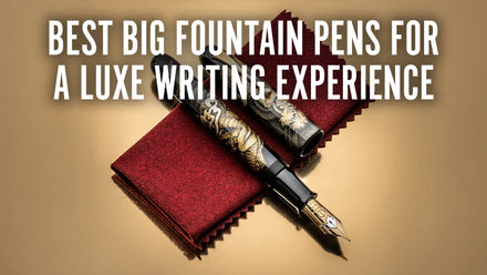 Best Big Fountain Pens For a Luxe Writing Experience